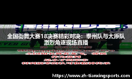 全国街舞大赛18决赛精彩对决:泰州队与太原队激烈角逐现场直播