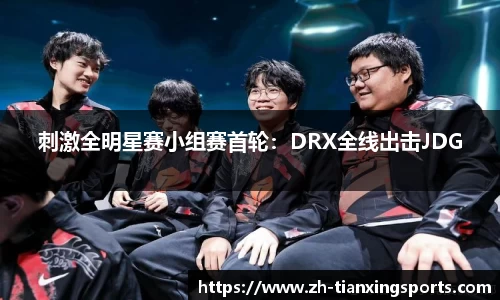 刺激全明星赛小组赛首轮:DRX全线出击JDG