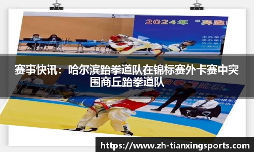 赛事快讯:哈尔滨跆拳道队在锦标赛外卡赛中突围商丘跆拳道队