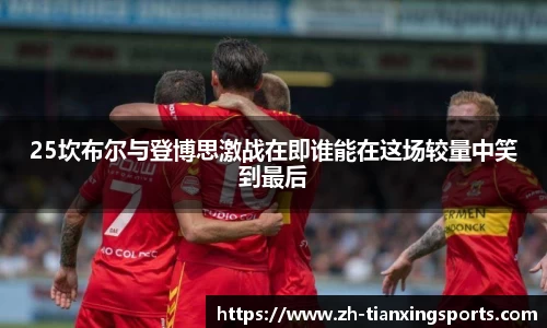 25坎布尔与登博思激战在即谁能在这场较量中笑到最后
